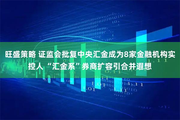 旺盛策略 证监会批复中央汇金成为8家金融机构实控人 “汇金系”券商扩容引合并遐想