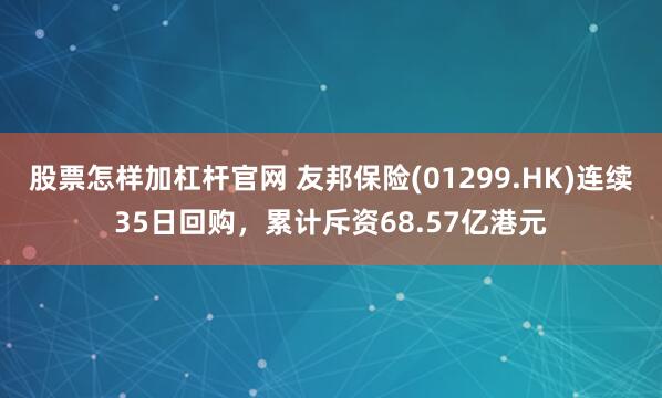 股票怎样加杠杆官网 友邦保险(01299.HK)连续35日回购，累计斥资68.57亿港元