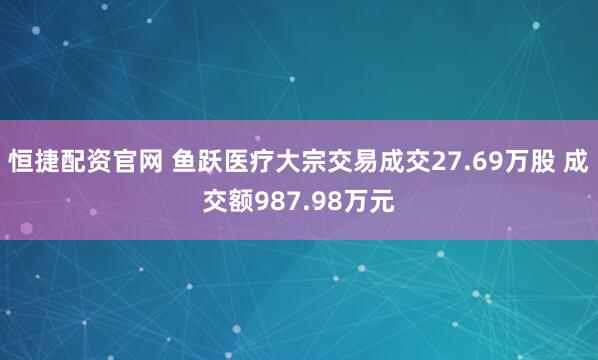 恒捷配资官网 鱼跃医疗大宗交易成交27.69万股 成交额987.98万元