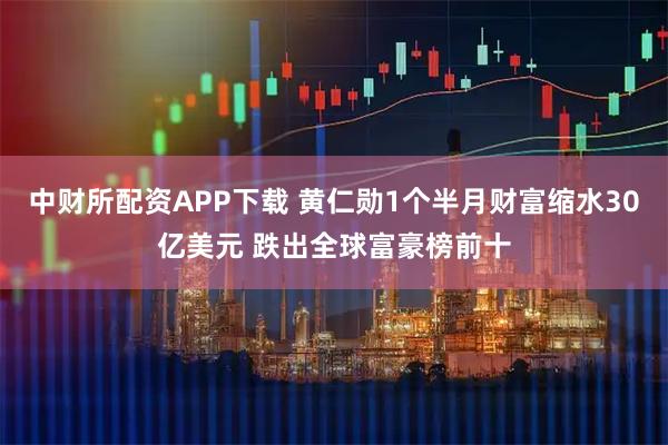 中财所配资APP下载 黄仁勋1个半月财富缩水30亿美元 跌出全球富豪榜前十