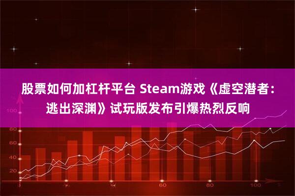 股票如何加杠杆平台 Steam游戏《虚空潜者：逃出深渊》试玩版发布引爆热烈反响
