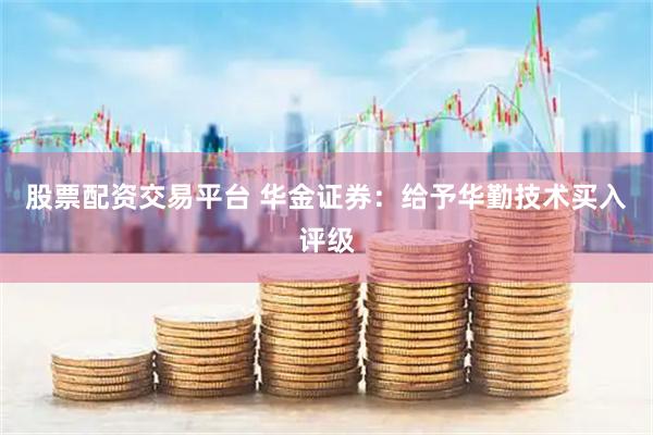 股票配资交易平台 华金证券：给予华勤技术买入评级
