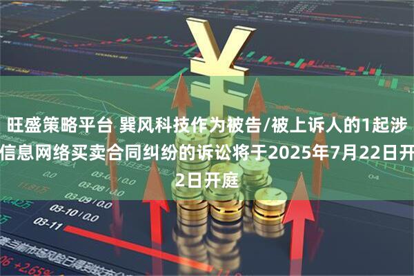 旺盛策略平台 巽风科技作为被告/被上诉人的1起涉及信息网络买卖合同纠纷的诉讼将于2025年7月22日开庭