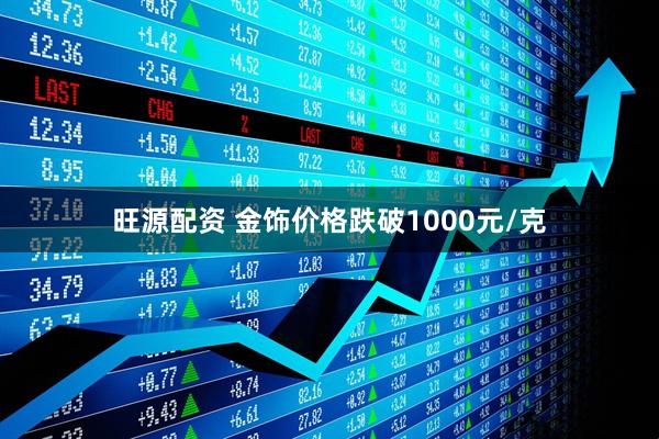 旺源配资 金饰价格跌破1000元/克