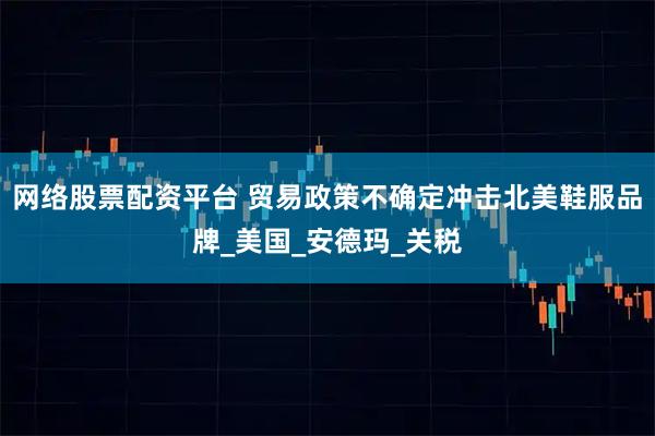 网络股票配资平台 贸易政策不确定冲击北美鞋服品牌_美国_安德玛_关税