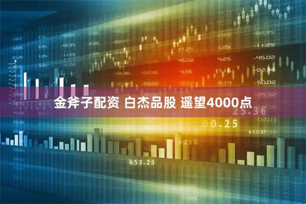 金斧子配资 白杰品股 遥望4000点