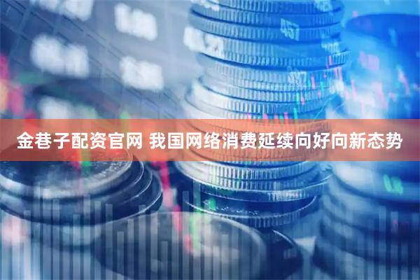 金巷子配资官网 我国网络消费延续向好向新态势