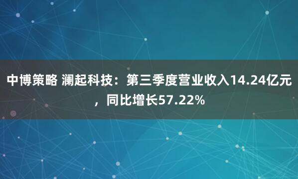 中博策略 澜起科技：第三季度营业收入14.24亿元，同比增长57.22%