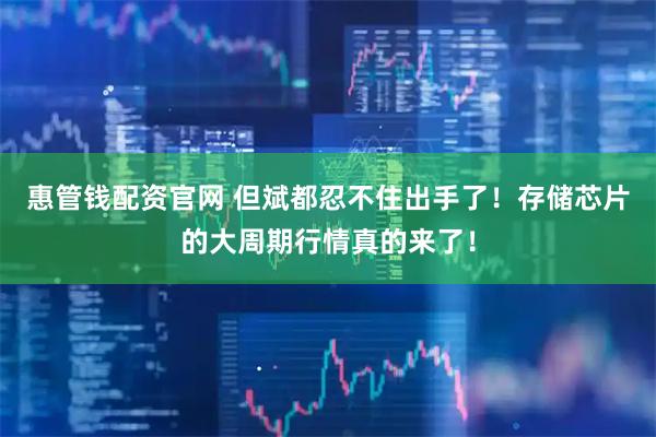 惠管钱配资官网 但斌都忍不住出手了！存储芯片的大周期行情真的来了！
