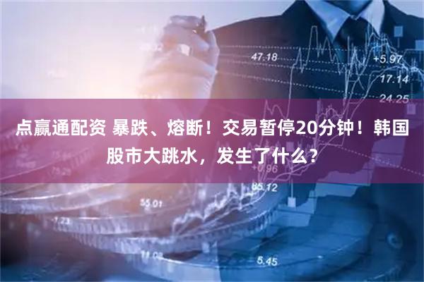 点赢通配资 暴跌、熔断！交易暂停20分钟！韩国股市大跳水，发生了什么？