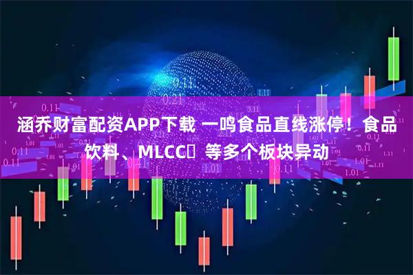 涵乔财富配资APP下载 一鸣食品直线涨停！食品饮料、MLCC‌等多个板块异动